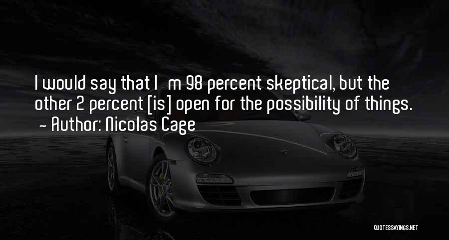 Nicolas Cage Quotes: I Would Say That I'm 98 Percent Skeptical, But The Other 2 Percent [is] Open For The Possibility Of Things.