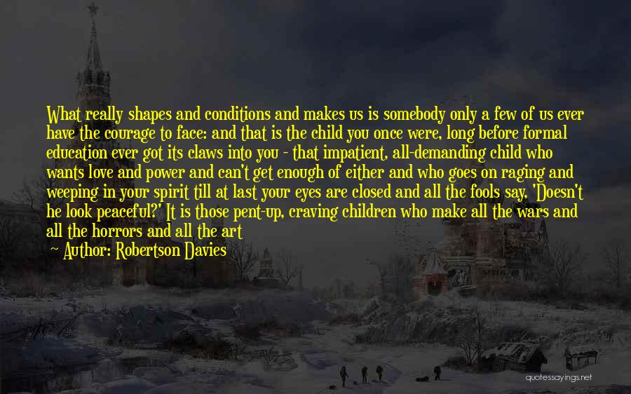 Robertson Davies Quotes: What Really Shapes And Conditions And Makes Us Is Somebody Only A Few Of Us Ever Have The Courage To