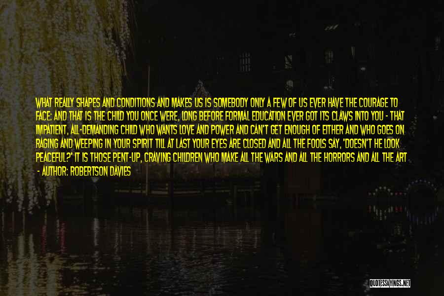 Robertson Davies Quotes: What Really Shapes And Conditions And Makes Us Is Somebody Only A Few Of Us Ever Have The Courage To