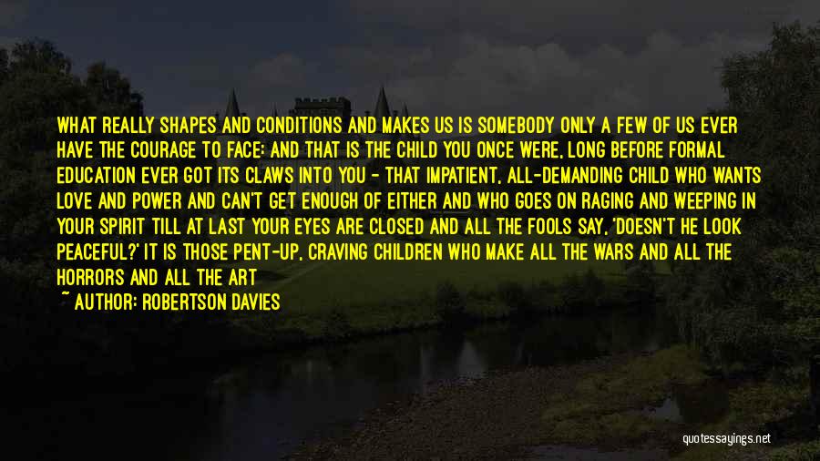 Robertson Davies Quotes: What Really Shapes And Conditions And Makes Us Is Somebody Only A Few Of Us Ever Have The Courage To