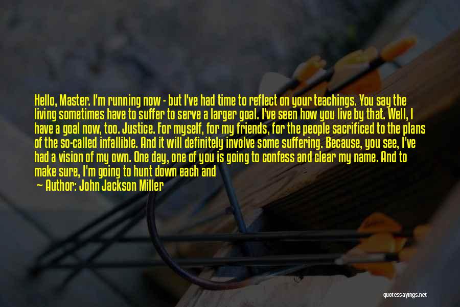 John Jackson Miller Quotes: Hello, Master. I'm Running Now - But I've Had Time To Reflect On Your Teachings. You Say The Living Sometimes