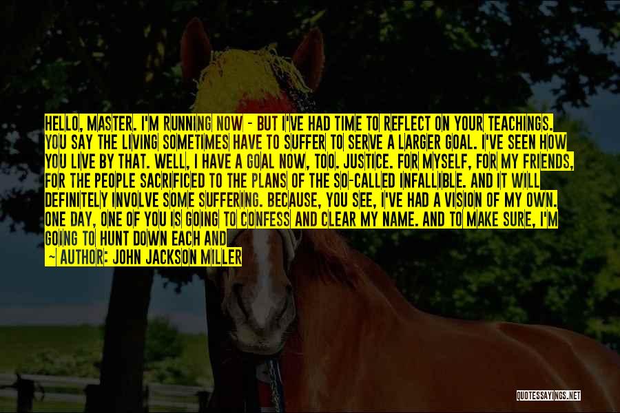 John Jackson Miller Quotes: Hello, Master. I'm Running Now - But I've Had Time To Reflect On Your Teachings. You Say The Living Sometimes