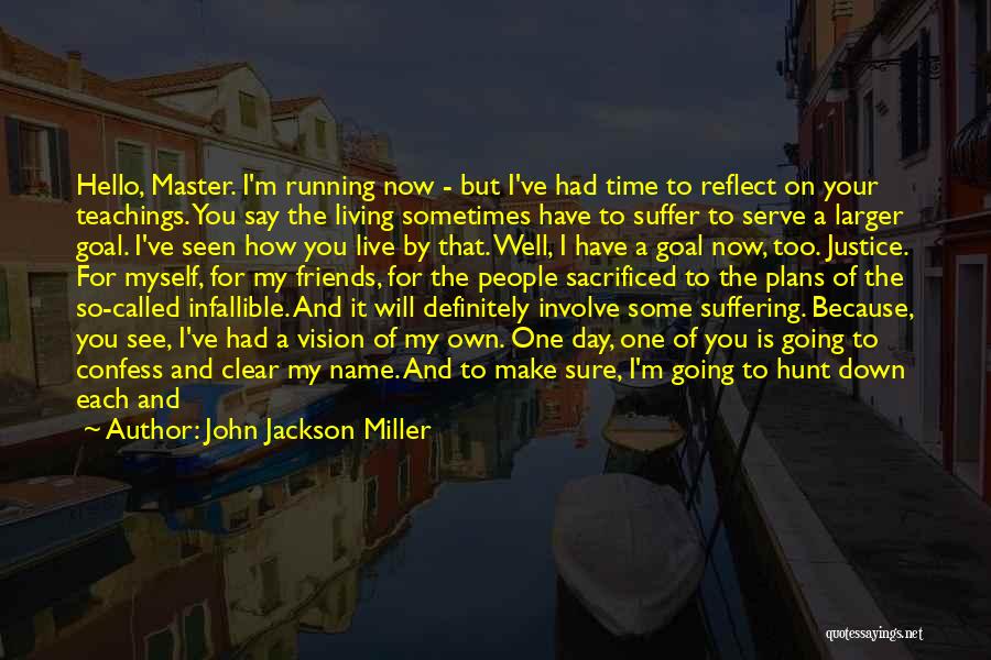 John Jackson Miller Quotes: Hello, Master. I'm Running Now - But I've Had Time To Reflect On Your Teachings. You Say The Living Sometimes