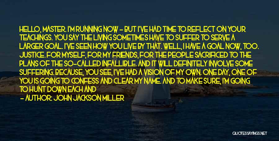 John Jackson Miller Quotes: Hello, Master. I'm Running Now - But I've Had Time To Reflect On Your Teachings. You Say The Living Sometimes
