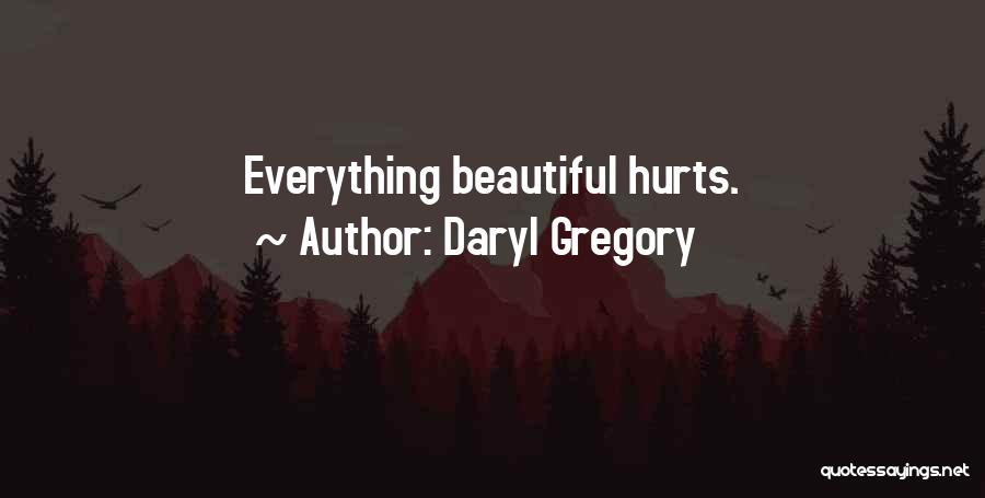 Daryl Gregory Quotes: Everything Beautiful Hurts.