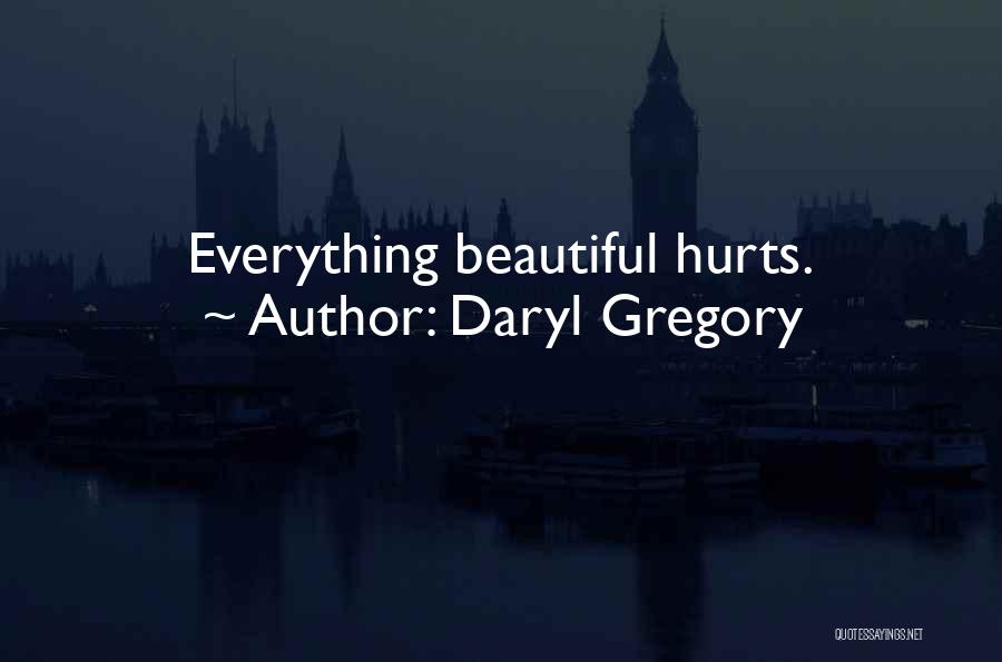 Daryl Gregory Quotes: Everything Beautiful Hurts.