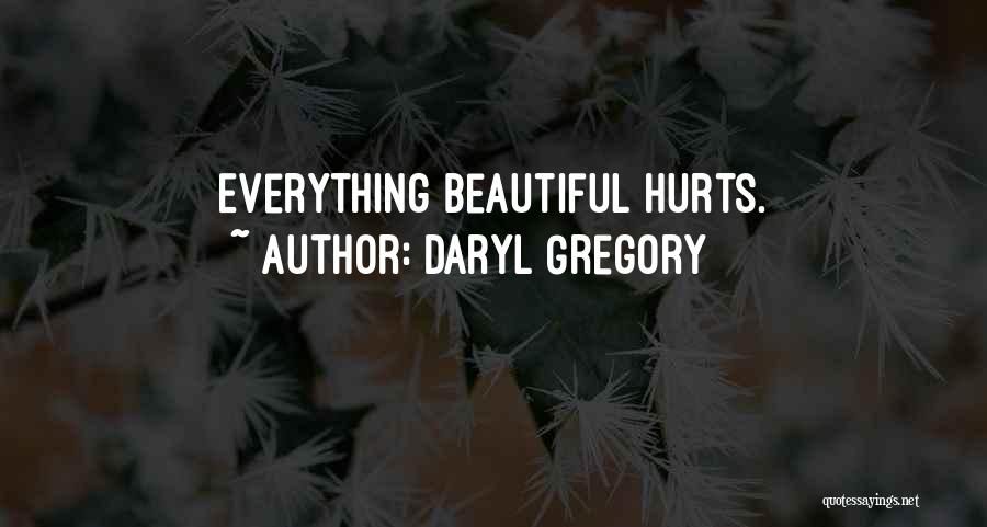 Daryl Gregory Quotes: Everything Beautiful Hurts.