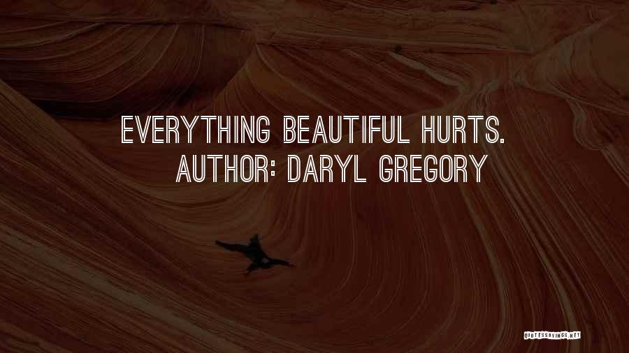 Daryl Gregory Quotes: Everything Beautiful Hurts.