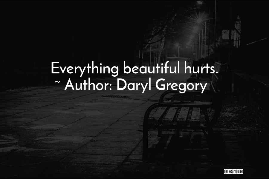 Daryl Gregory Quotes: Everything Beautiful Hurts.