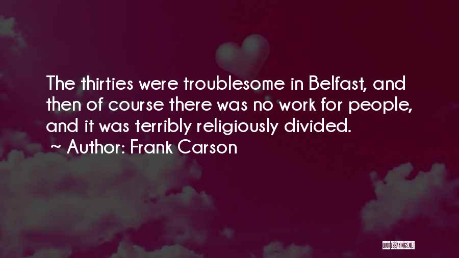 Frank Carson Quotes: The Thirties Were Troublesome In Belfast, And Then Of Course There Was No Work For People, And It Was Terribly