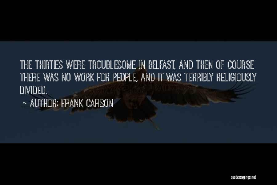 Frank Carson Quotes: The Thirties Were Troublesome In Belfast, And Then Of Course There Was No Work For People, And It Was Terribly