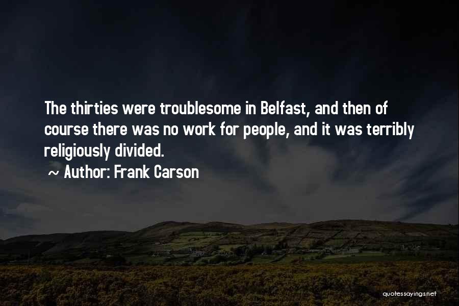 Frank Carson Quotes: The Thirties Were Troublesome In Belfast, And Then Of Course There Was No Work For People, And It Was Terribly