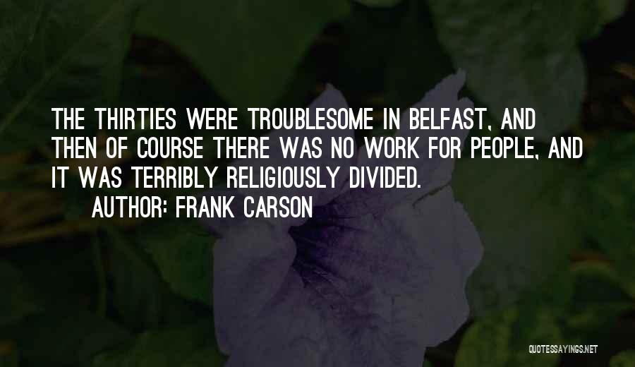 Frank Carson Quotes: The Thirties Were Troublesome In Belfast, And Then Of Course There Was No Work For People, And It Was Terribly