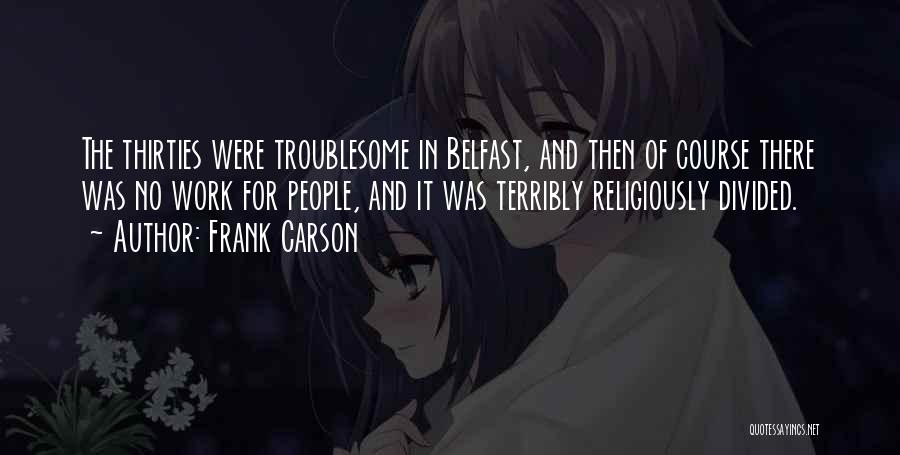 Frank Carson Quotes: The Thirties Were Troublesome In Belfast, And Then Of Course There Was No Work For People, And It Was Terribly