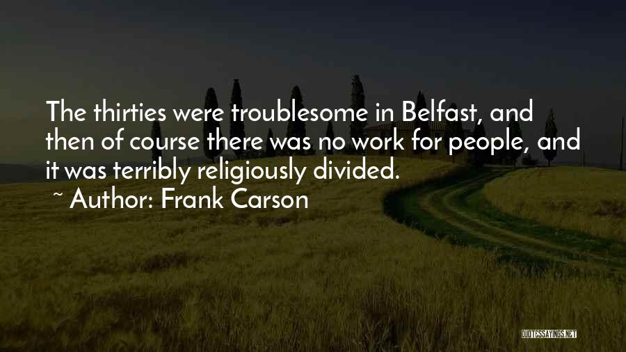 Frank Carson Quotes: The Thirties Were Troublesome In Belfast, And Then Of Course There Was No Work For People, And It Was Terribly