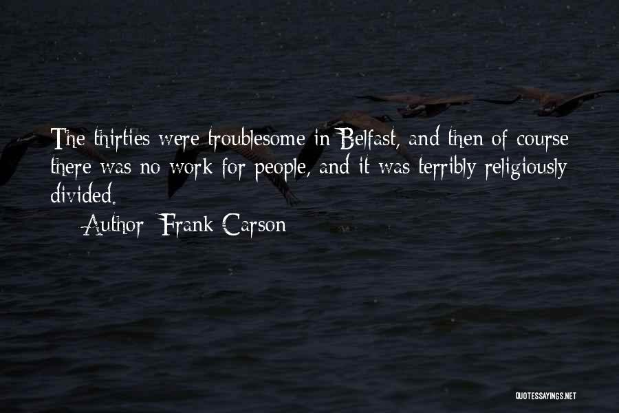 Frank Carson Quotes: The Thirties Were Troublesome In Belfast, And Then Of Course There Was No Work For People, And It Was Terribly