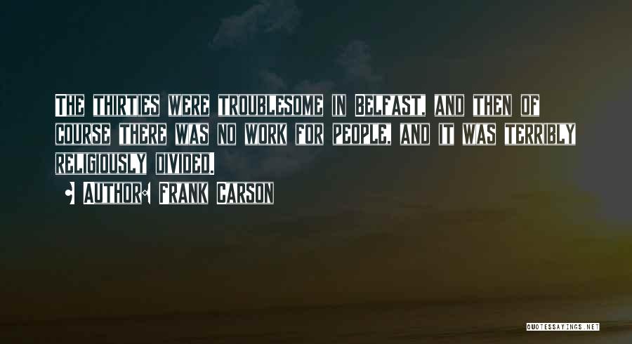 Frank Carson Quotes: The Thirties Were Troublesome In Belfast, And Then Of Course There Was No Work For People, And It Was Terribly