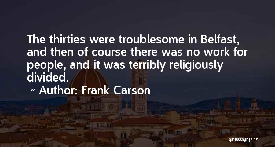 Frank Carson Quotes: The Thirties Were Troublesome In Belfast, And Then Of Course There Was No Work For People, And It Was Terribly
