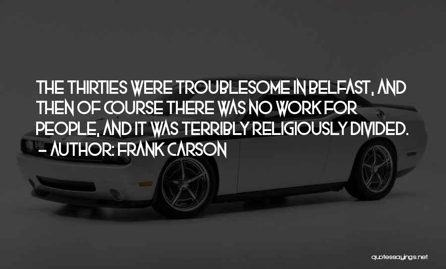 Frank Carson Quotes: The Thirties Were Troublesome In Belfast, And Then Of Course There Was No Work For People, And It Was Terribly