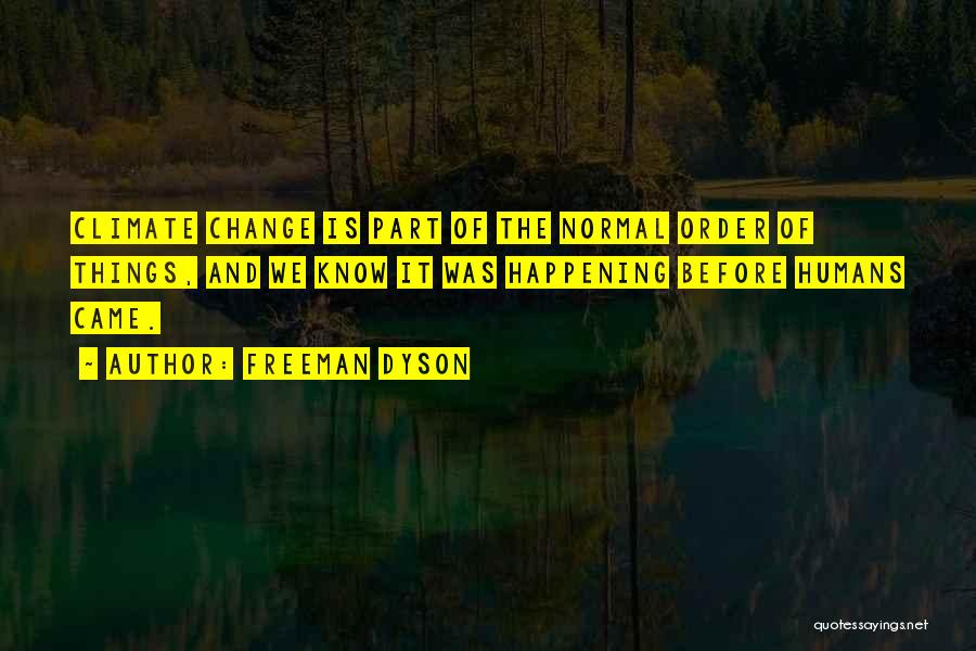 Freeman Dyson Quotes: Climate Change Is Part Of The Normal Order Of Things, And We Know It Was Happening Before Humans Came.