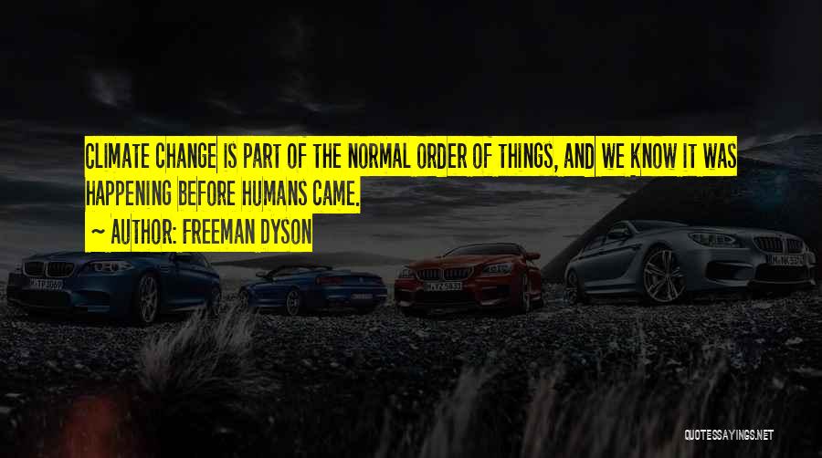 Freeman Dyson Quotes: Climate Change Is Part Of The Normal Order Of Things, And We Know It Was Happening Before Humans Came.