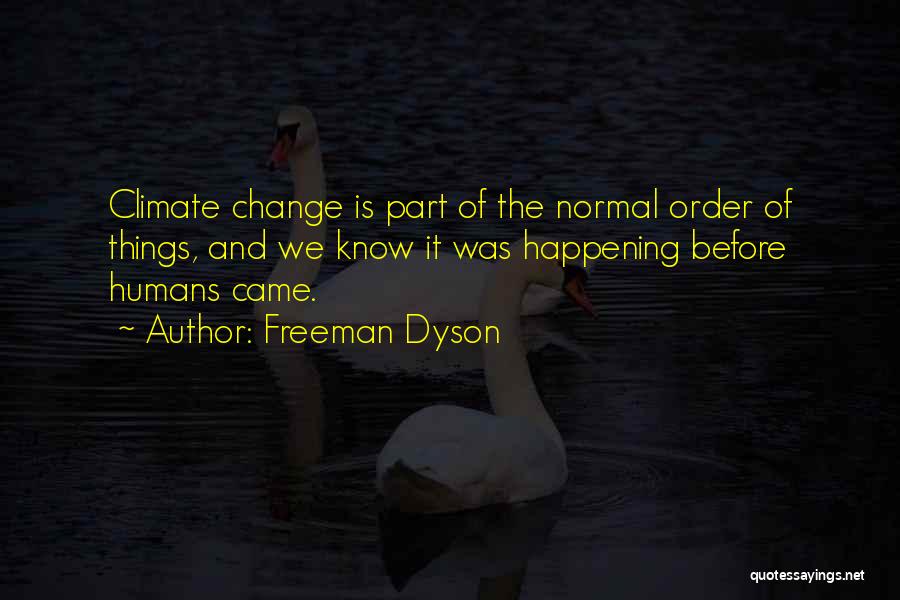 Freeman Dyson Quotes: Climate Change Is Part Of The Normal Order Of Things, And We Know It Was Happening Before Humans Came.