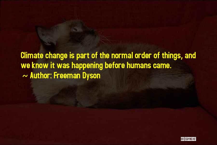 Freeman Dyson Quotes: Climate Change Is Part Of The Normal Order Of Things, And We Know It Was Happening Before Humans Came.