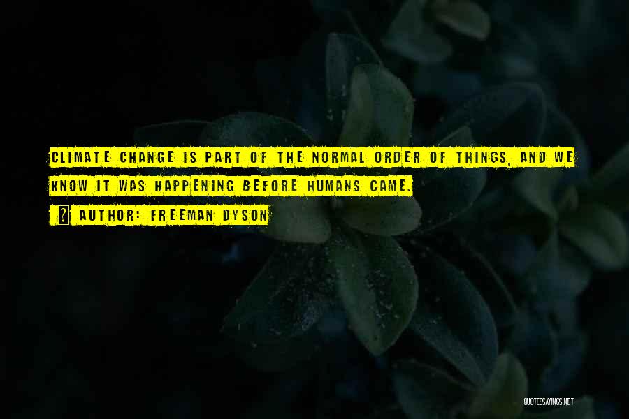 Freeman Dyson Quotes: Climate Change Is Part Of The Normal Order Of Things, And We Know It Was Happening Before Humans Came.