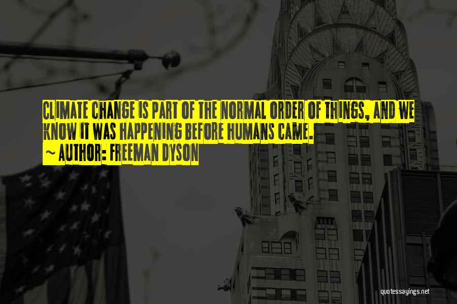 Freeman Dyson Quotes: Climate Change Is Part Of The Normal Order Of Things, And We Know It Was Happening Before Humans Came.