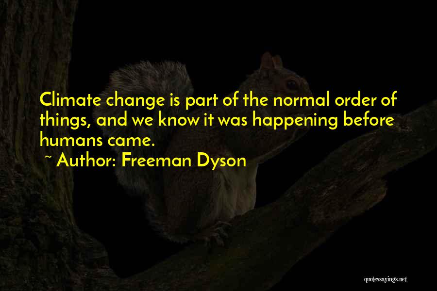 Freeman Dyson Quotes: Climate Change Is Part Of The Normal Order Of Things, And We Know It Was Happening Before Humans Came.