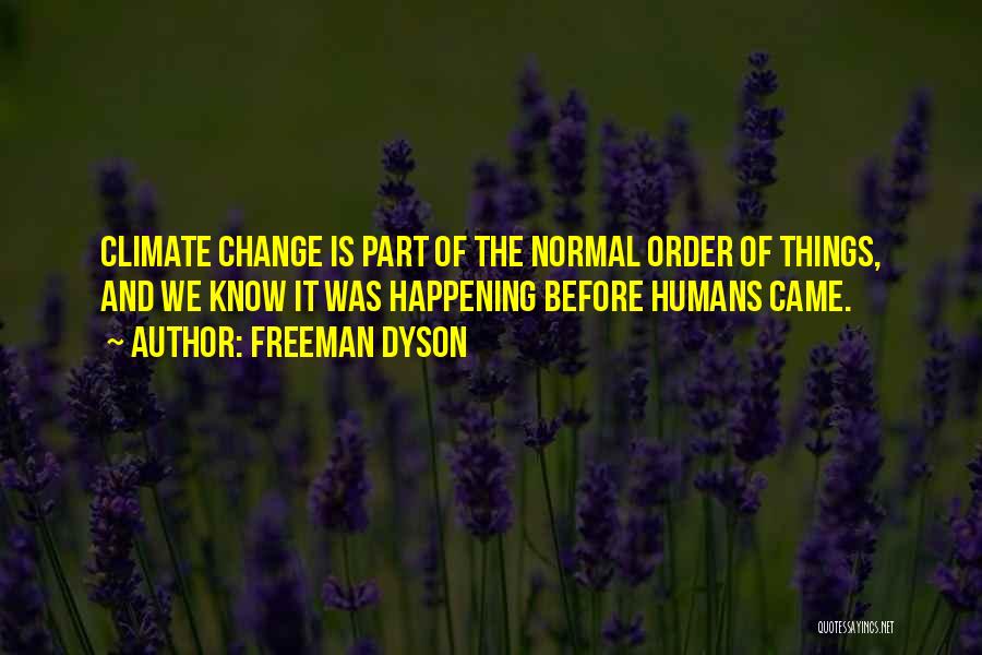 Freeman Dyson Quotes: Climate Change Is Part Of The Normal Order Of Things, And We Know It Was Happening Before Humans Came.