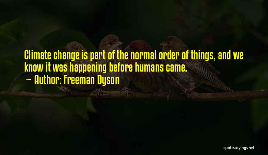 Freeman Dyson Quotes: Climate Change Is Part Of The Normal Order Of Things, And We Know It Was Happening Before Humans Came.