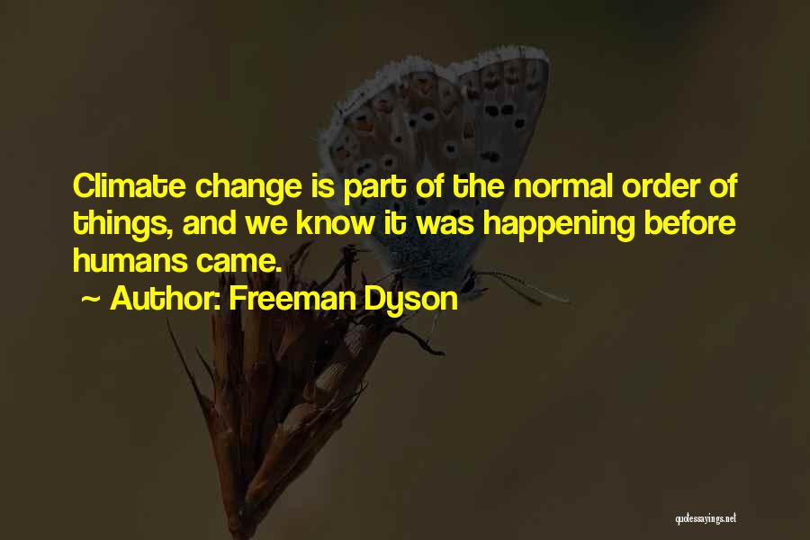 Freeman Dyson Quotes: Climate Change Is Part Of The Normal Order Of Things, And We Know It Was Happening Before Humans Came.