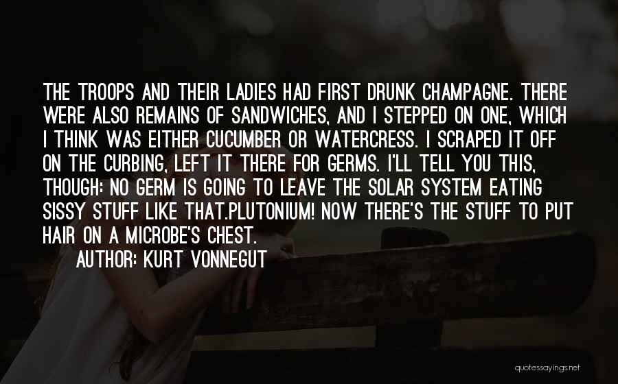 Kurt Vonnegut Quotes: The Troops And Their Ladies Had First Drunk Champagne. There Were Also Remains Of Sandwiches, And I Stepped On One,