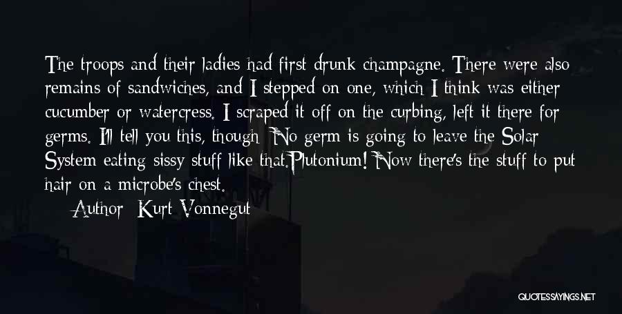 Kurt Vonnegut Quotes: The Troops And Their Ladies Had First Drunk Champagne. There Were Also Remains Of Sandwiches, And I Stepped On One,