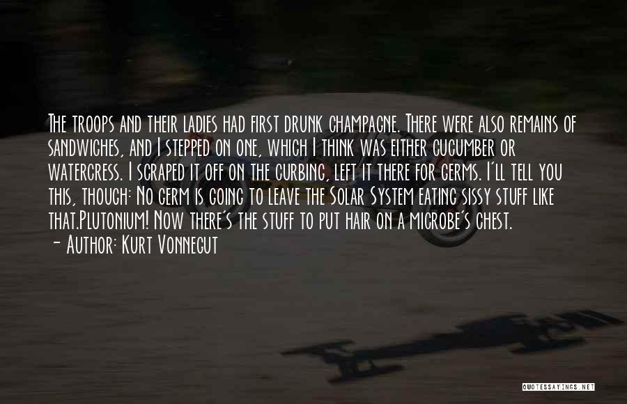Kurt Vonnegut Quotes: The Troops And Their Ladies Had First Drunk Champagne. There Were Also Remains Of Sandwiches, And I Stepped On One,
