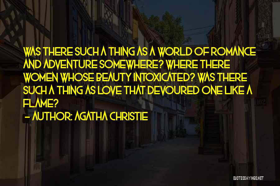 Agatha Christie Quotes: Was There Such A Thing As A World Of Romance And Adventure Somewhere? Where There Women Whose Beauty Intoxicated? Was