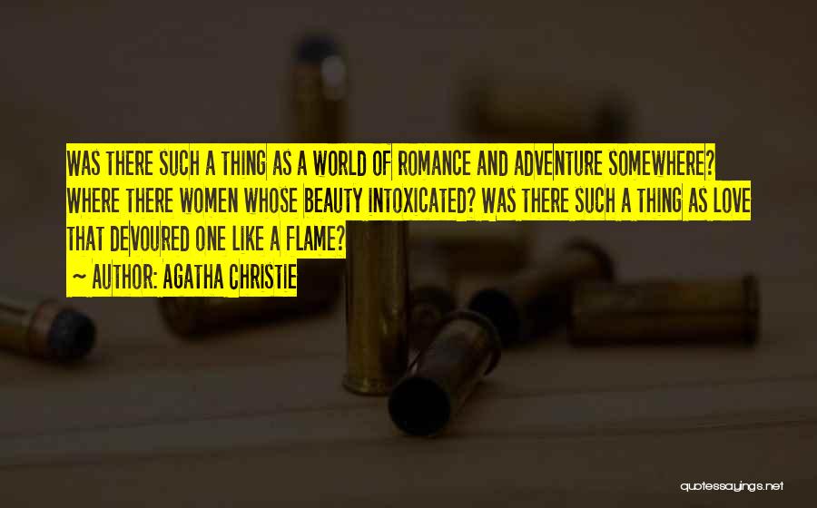 Agatha Christie Quotes: Was There Such A Thing As A World Of Romance And Adventure Somewhere? Where There Women Whose Beauty Intoxicated? Was