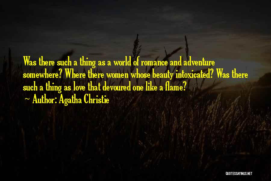Agatha Christie Quotes: Was There Such A Thing As A World Of Romance And Adventure Somewhere? Where There Women Whose Beauty Intoxicated? Was