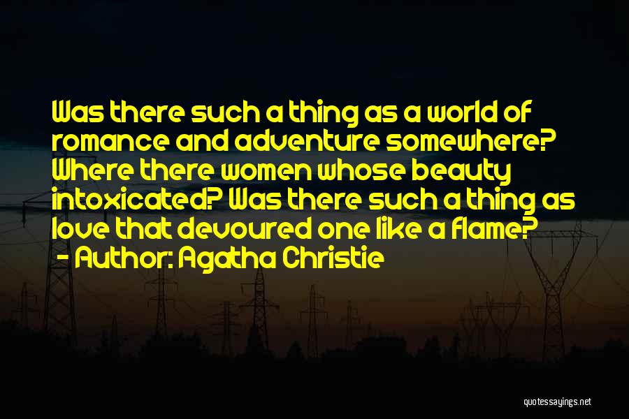 Agatha Christie Quotes: Was There Such A Thing As A World Of Romance And Adventure Somewhere? Where There Women Whose Beauty Intoxicated? Was