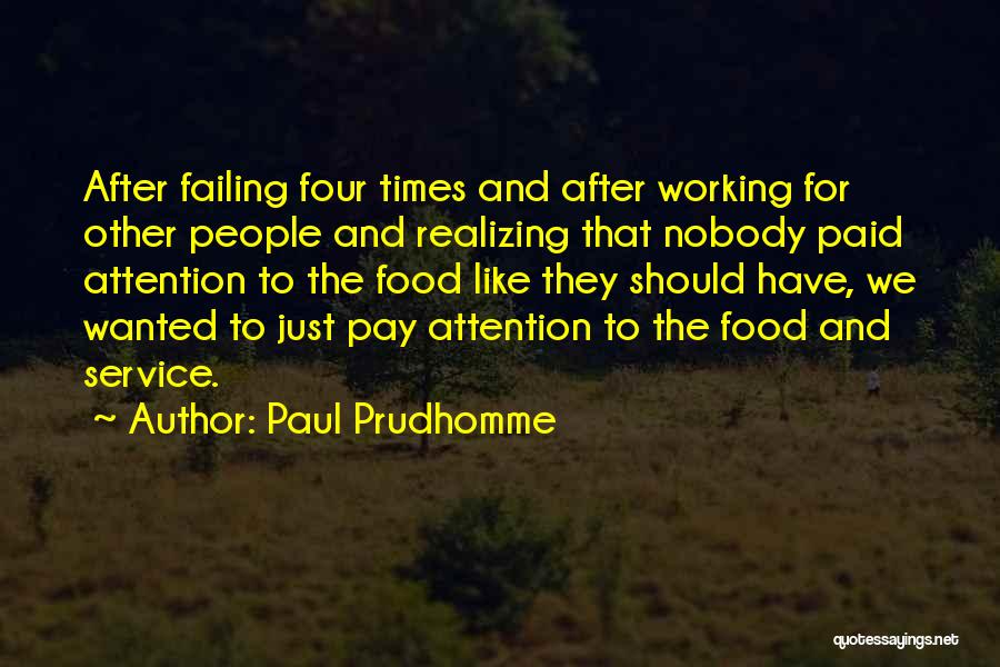 Paul Prudhomme Quotes: After Failing Four Times And After Working For Other People And Realizing That Nobody Paid Attention To The Food Like