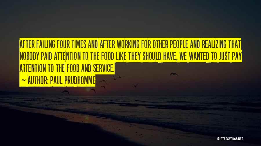 Paul Prudhomme Quotes: After Failing Four Times And After Working For Other People And Realizing That Nobody Paid Attention To The Food Like