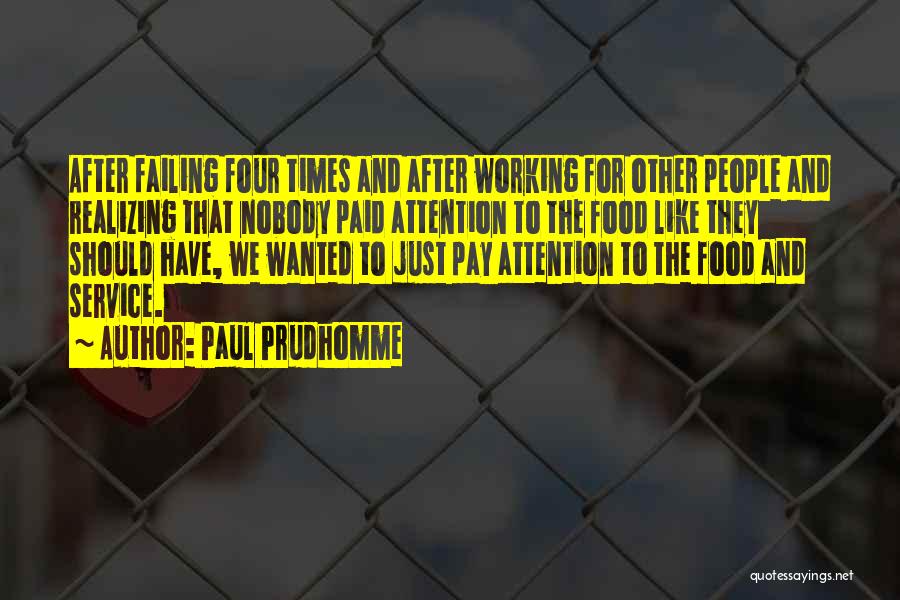 Paul Prudhomme Quotes: After Failing Four Times And After Working For Other People And Realizing That Nobody Paid Attention To The Food Like