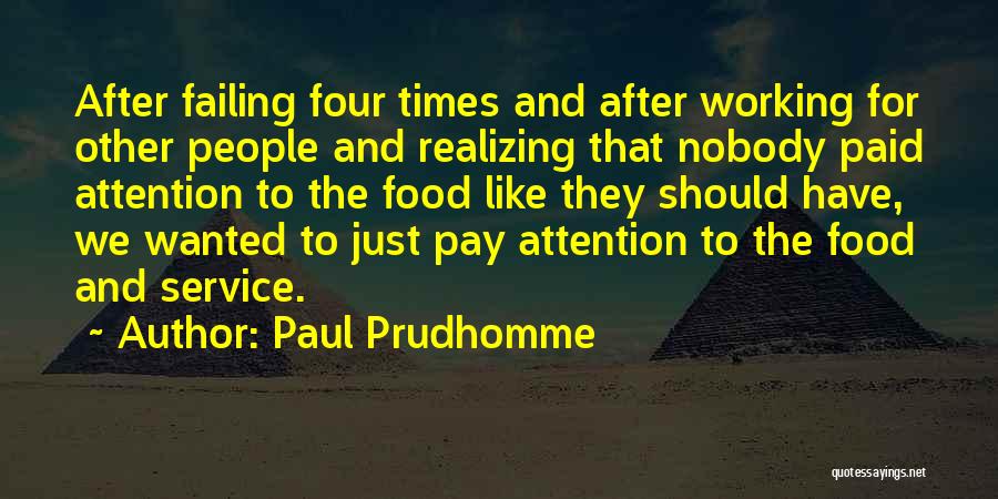 Paul Prudhomme Quotes: After Failing Four Times And After Working For Other People And Realizing That Nobody Paid Attention To The Food Like