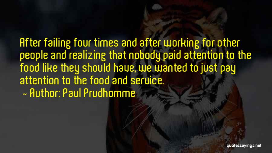 Paul Prudhomme Quotes: After Failing Four Times And After Working For Other People And Realizing That Nobody Paid Attention To The Food Like