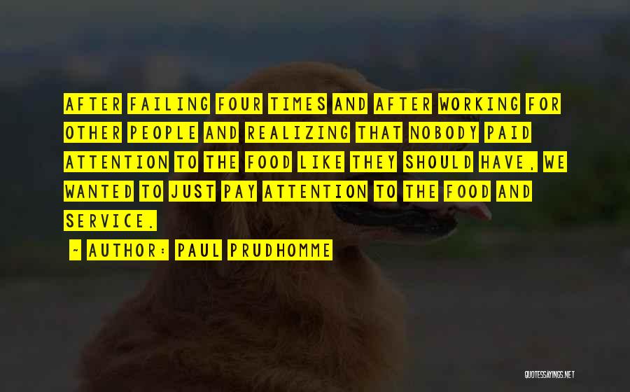 Paul Prudhomme Quotes: After Failing Four Times And After Working For Other People And Realizing That Nobody Paid Attention To The Food Like