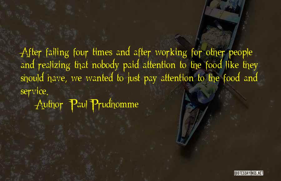 Paul Prudhomme Quotes: After Failing Four Times And After Working For Other People And Realizing That Nobody Paid Attention To The Food Like
