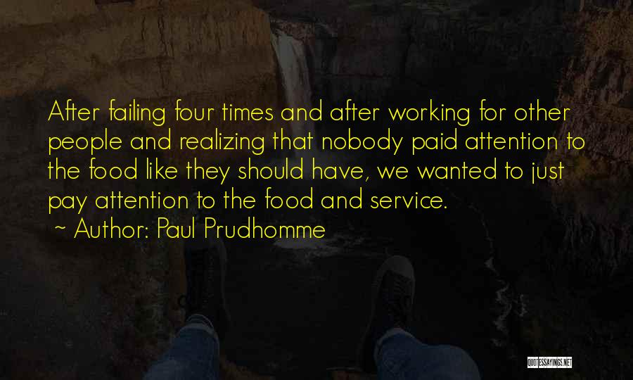 Paul Prudhomme Quotes: After Failing Four Times And After Working For Other People And Realizing That Nobody Paid Attention To The Food Like