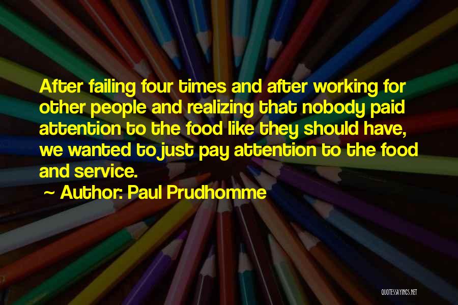 Paul Prudhomme Quotes: After Failing Four Times And After Working For Other People And Realizing That Nobody Paid Attention To The Food Like