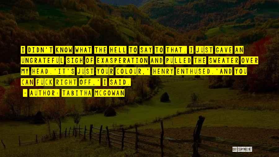 Tabitha McGowan Quotes: I Didn't Know What The Hell To Say To That. I Just Gave An Ungrateful Sigh Of Exasperation And Pulled